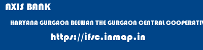 ifsc code of AXIS BANK HARYANA GURGAON BEEWAN THE GURGAON CENTRAL COOPERATIVE BANK LIMITED AXIS BANK HARYANA GURGAON BEEWAN THE GURGAON CENTRAL COOPERATIVE BANK LIMITED ifsc code